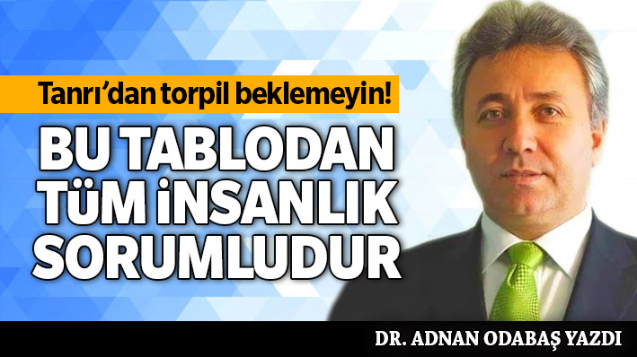 Tanrı’dan torpil beklemeyin! Bu tablodan tüm insanlık sorumludur