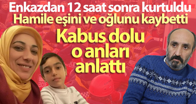 Depremde hamile eşini ve oğlunu kaybeden baba konuştu