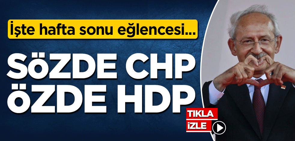 İşte haftasonu eğlencesi… Sözde CHP, özde HDP