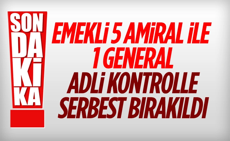 Emekli 5 amiral ve 1 general adli kontrol şartıyla serbest bırakıldı